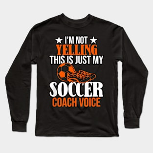 I'm Not Yelling This Is Just My Soccer Coach Voice Long Sleeve T-Shirt